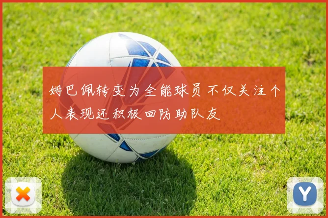 姆巴佩转变为全能球员不仅关注个人表现还积极回防助队友