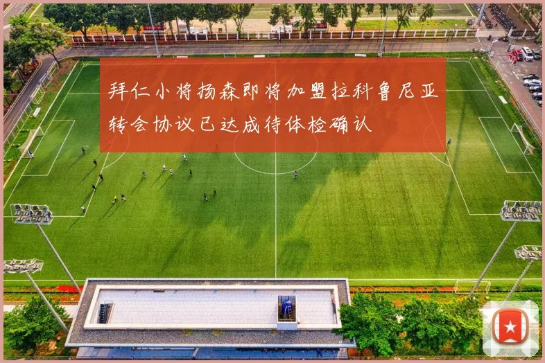 拜仁小将扬森即将加盟拉科鲁尼亚转会协议已达成待体检确认