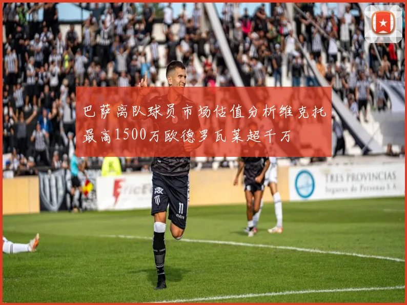 巴萨离队球员市场估值分析维克托最高1500万欧德罗瓦莱超千万