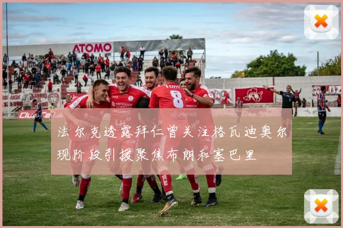 法尔克透露拜仁曾关注格瓦迪奥尔现阶段引援聚焦布朗和塞巴里