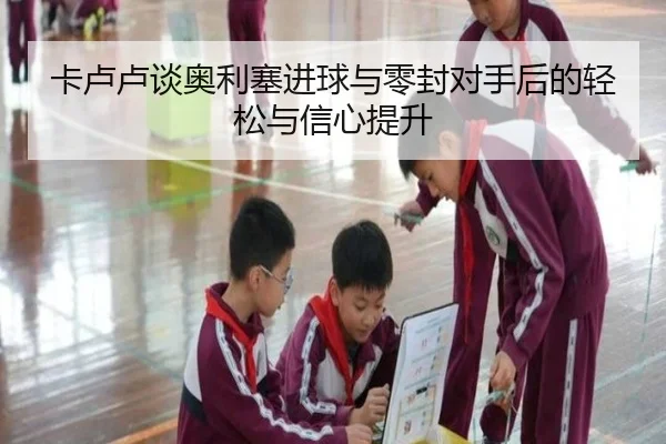 卡卢卢谈奥利塞进球与零封对手后的轻松与信心提升